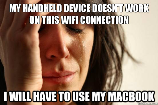 my handheld device doesn't work on this wifi connection I will have to use my macbook - my handheld device doesn't work on this wifi connection I will have to use my macbook  First World Problems