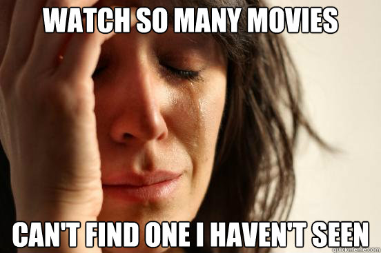 Watch so many movies can't find one i haven't seen  First World Problems