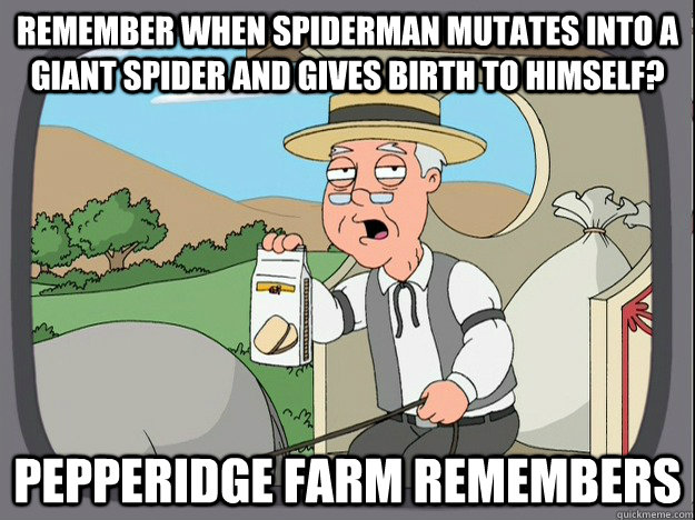 Remember when spiderman mutates into a giant spider and gives birth to himself? Pepperidge farm remembers - Remember when spiderman mutates into a giant spider and gives birth to himself? Pepperidge farm remembers  Pepperidge Farm Remembers