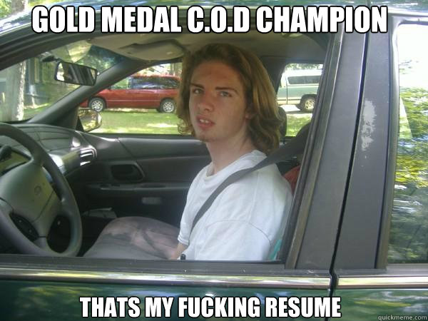 GOLD MEDAL C.O.D CHAMPION Thats my fucking resume  Scumbag Common Tater