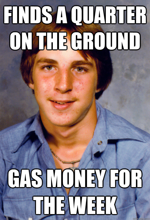 finds a quarter on the ground gas money for the week  Old Economy Steven