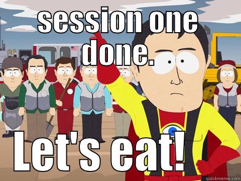 SESSION ONE DONE. LET'S EAT!     Captain Hindsight