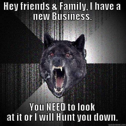 HEY FRIENDS & FAMILY, I HAVE A NEW BUSINESS. YOU NEED TO LOOK AT IT OR I WILL HUNT YOU DOWN. Insanity Wolf