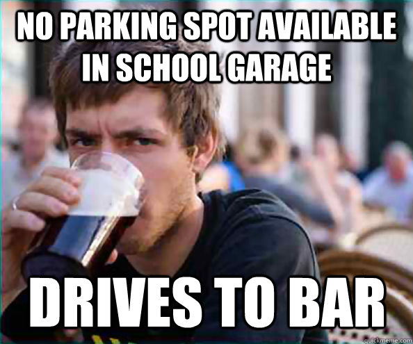 no parking spot available in school garage drives to bar  Lazy College Senior