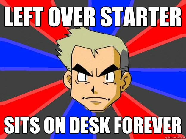 left over starter sits on desk forever  Professor Oak