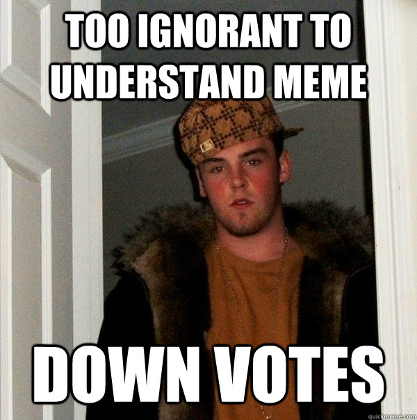 too ignorant to understand meme Down Votes  Scumbag Steve