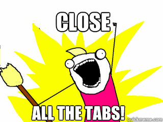 Close All the tabs!  All The Things