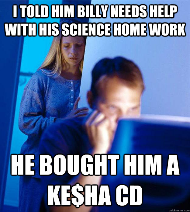 i told him billy needs help with his science home work he bought him a ke$ha CD  Redditors Wife