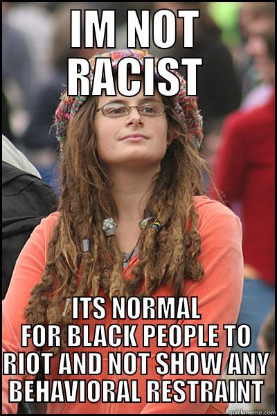 IM NOT RACIST ITS NORMAL FOR BLACK PEOPLE TO RIOT AND NOT SHOW ANY BEHAVIORAL RESTRAINT College Liberal