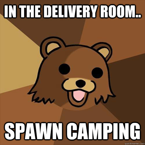 In the delivery room.. spawn camping  Pedobear