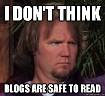 I don't think blogs are safe to read - I don't think blogs are safe to read  Kody Brown Wisdom