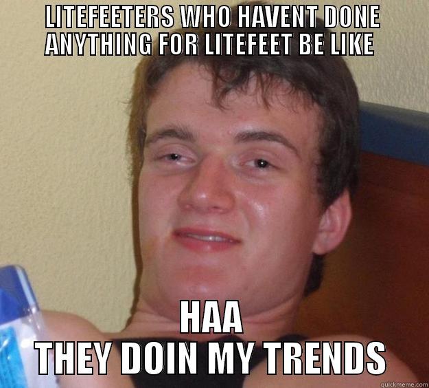 HAHAH DRIDDED U FOOL  - LITEFEETERS WHO HAVENT DONE ANYTHING FOR LITEFEET BE LIKE  HAA THEY DOIN MY TRENDS 10 Guy