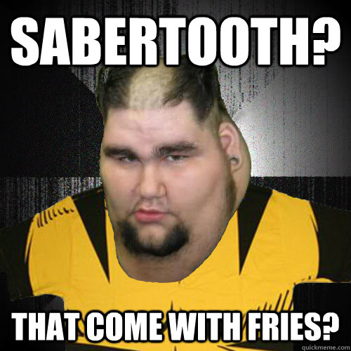 Sabertooth? That come with fries?  