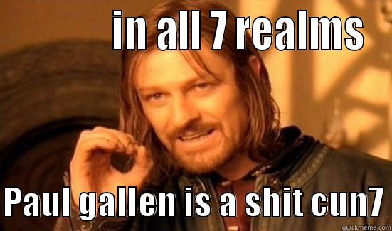             IN ALL 7 REALMS  PAUL GALLEN IS A SHIT CUN7 Boromir