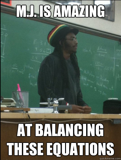 M.J. is amazing at balancing these equations  Rasta Science Teacher