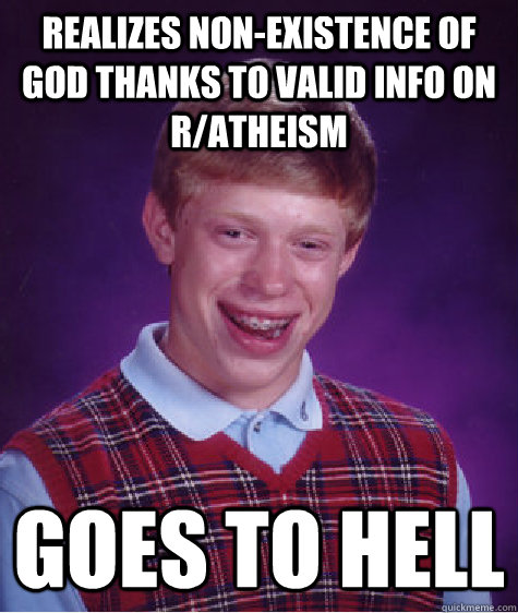 realizes non-existence of god thanks to valid info on r/atheism  goes to hell  - realizes non-existence of god thanks to valid info on r/atheism  goes to hell   Bad Luck Brian