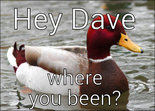 HEY DAVE WHERE YOU BEEN? Malicious Advice Mallard