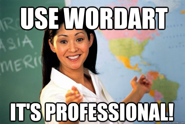 Use Wordart It's Professional!  Unhelpful High School Teacher