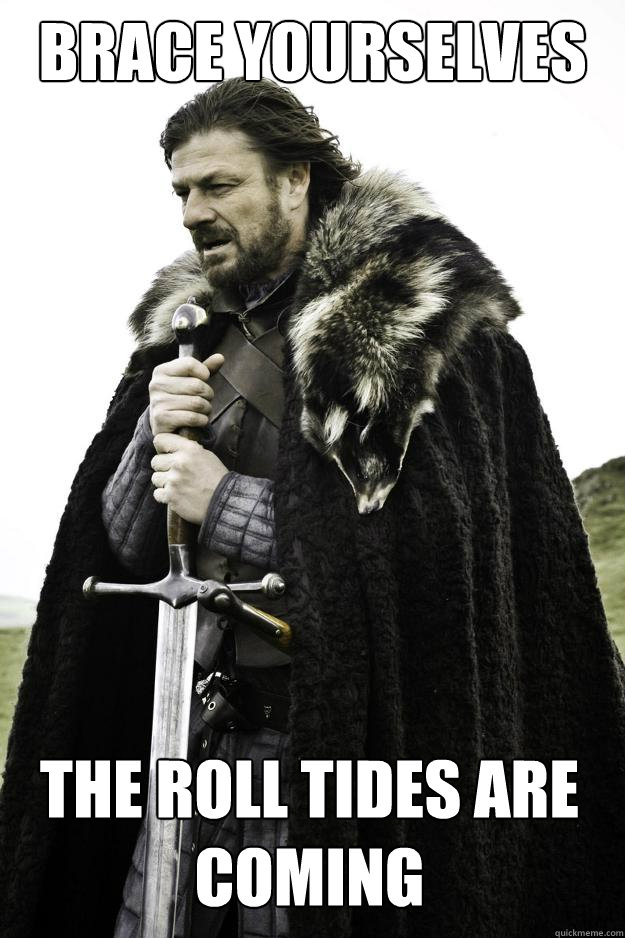 brace yourselves the roll tides are coming  Winter is coming