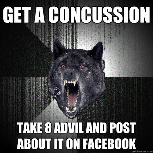 Get a concussion Take 8 advil and post about it on facebook - Get a concussion Take 8 advil and post about it on facebook  Insanity Wolf