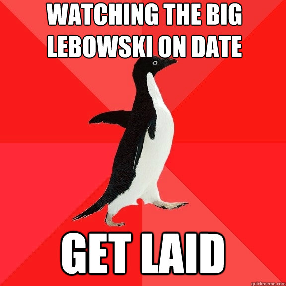 watching the big lebowski on date get laid  Socially Awesome Penguin