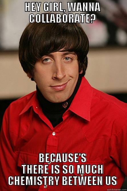 Chem Meme - HEY GIRL, WANNA COLLABORATE? BECAUSE'S THERE IS SO MUCH CHEMISTRY BETWEEN US Pickup Line Scientist