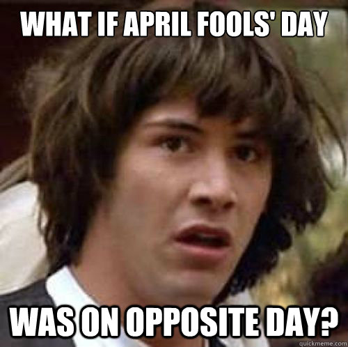 What if April Fools' Day was on Opposite Day?  conspiracy keanu