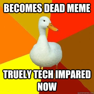 becomes dead meme truely tech impared now     Tech Impaired Duck