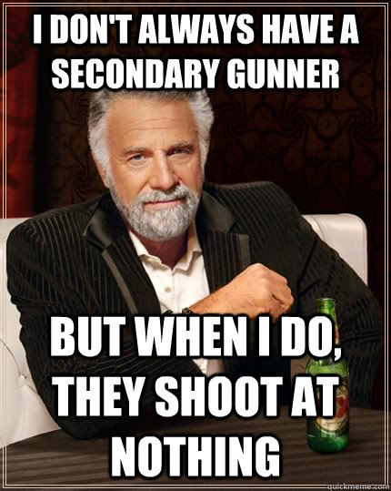 I don't always have a secondary gunner but when I do, they shoot at nothing  The Most Interesting Man In The World