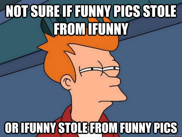 Not sure if funny pics stole from ifunny Or ifunny stole from funny pics - Not sure if funny pics stole from ifunny Or ifunny stole from funny pics  Futurama Fry