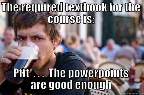 THE REQUIRED TEXTBOOK FOR THE COURSE IS: PFFT  . . .  THE POWERPOINTS ARE GOOD ENOUGH Lazy College Senior