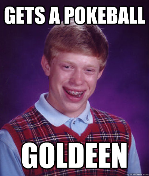 Gets a pokeball Goldeen - Gets a pokeball Goldeen  Bad Luck Brian