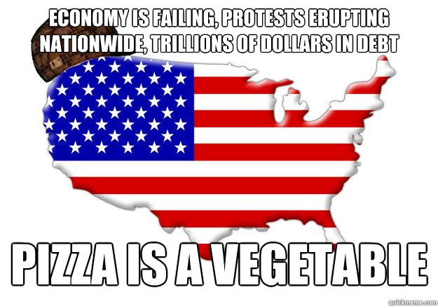 Economy is failing, Protests erupting nationwide, Trillions of dollars in debt Pizza is a vegetable Caption 3 goes here  Scumbag america