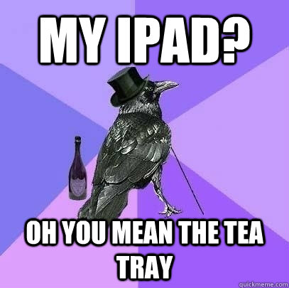 My Ipad? Oh you mean the tea tray  Rich Raven