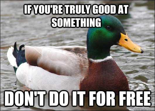 If you're truly good at something Don't do it for free - If you're truly good at something Don't do it for free  Actual Advice Mallard