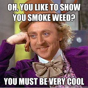 Oh, you like to show you smoke weed? You must be very cool  - Oh, you like to show you smoke weed? You must be very cool   Condescending Wonka