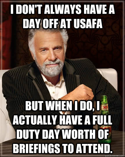 I don't always have a day off at usafa but when I do, I actually have a full duty day worth of briefings to attend. - I don't always have a day off at usafa but when I do, I actually have a full duty day worth of briefings to attend.  The Most Interesting Man In The World