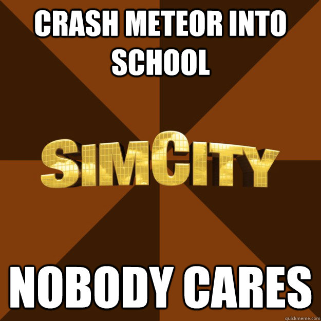 crash meteor into school nobody cares  SimCity