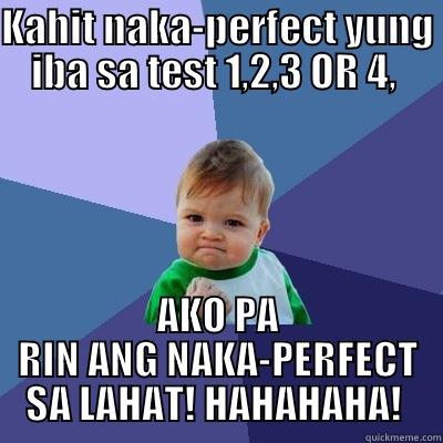 KAHIT NAKA-PERFECT YUNG IBA SA TEST 1,2,3 OR 4,  AKO PA RIN ANG NAKA-PERFECT SA LAHAT! HAHAHAHA!  Success Kid