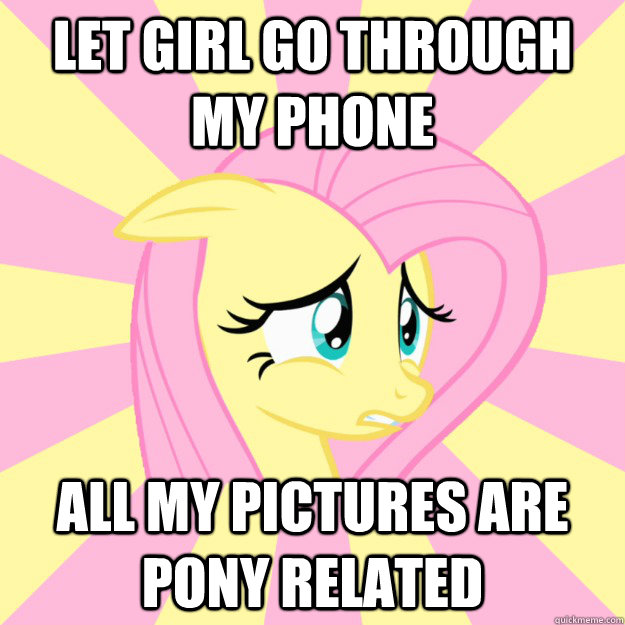 let girl go through my phone all my pictures are pony related  Socially awkward brony