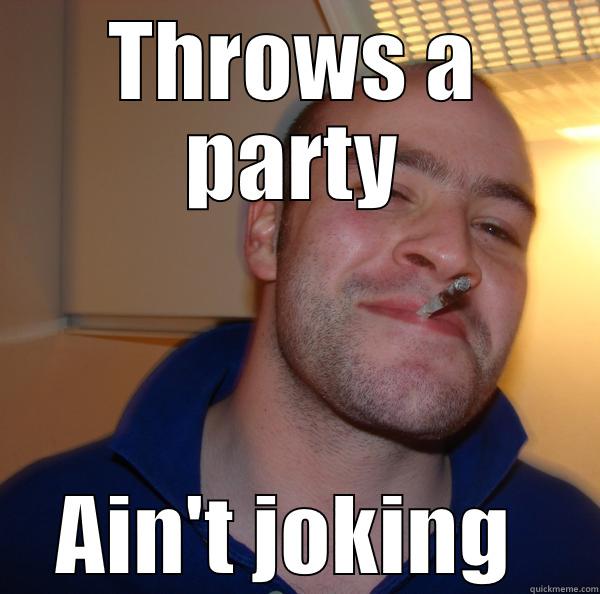 THROWS A PARTY AIN'T JOKING  Good Guy Greg 