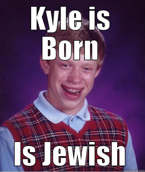 Kyle is Jewish - KYLE IS BORN IS JEWISH Bad Luck Brian