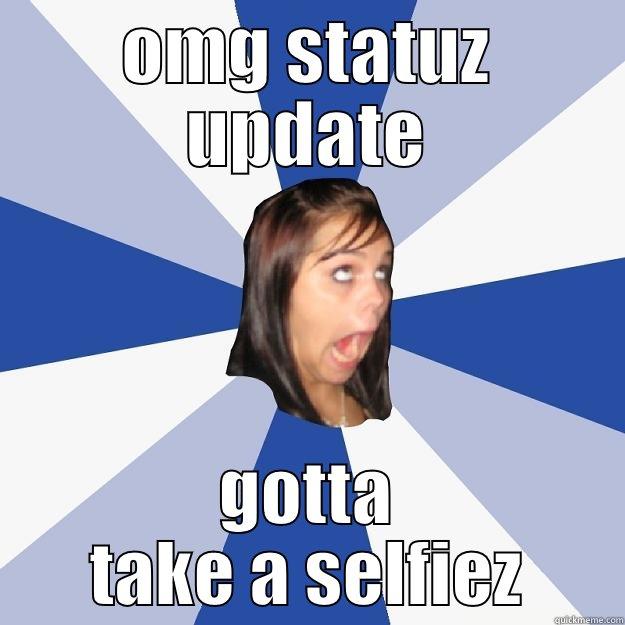 OMG STATUZ UPDATE GOTTA TAKE A SELFIEZ Annoying Facebook Girl
