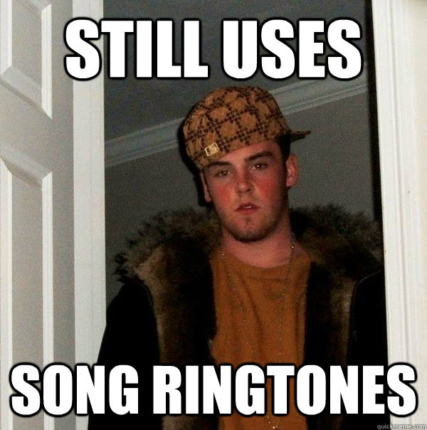 still uses song ringtones - still uses song ringtones  Scumbag Steve