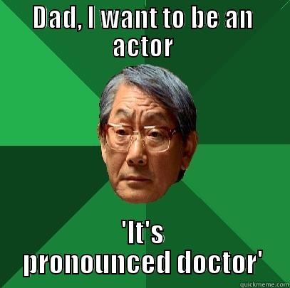 DAD, I WANT TO BE AN ACTOR 'IT'S PRONOUNCED DOCTOR' High Expectations Asian Father