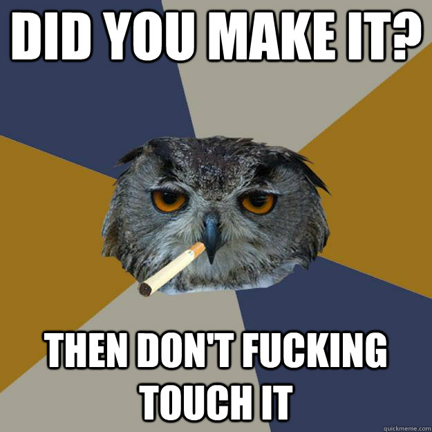 did you make it? then don't fucking touch it - did you make it? then don't fucking touch it  Art Student Owl