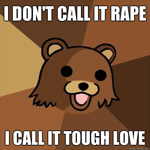 i don't call it rape i call it tough love  Pedobear