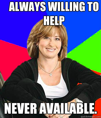 always willing to help  never available. - always willing to help  never available.  Sheltering Suburban Mom