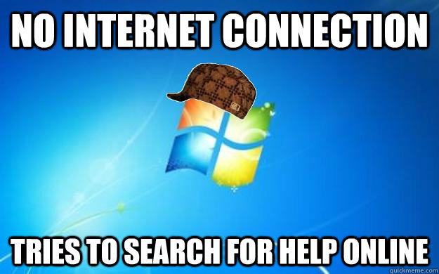 No internet connection Tries to search for help online  Scumbag windows