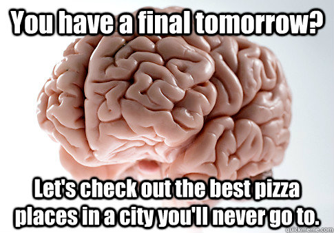 You have a final tomorrow? Let's check out the best pizza places in a city you'll never go to.  Scumbag Brain